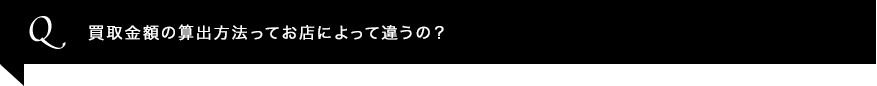 買取金額の算出方法ってお店によって違うの？