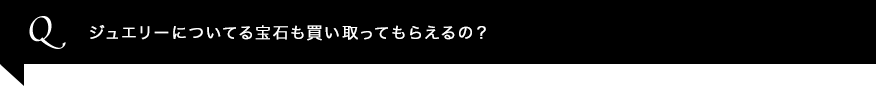 ジュエリーについてる宝石も買い取ってもらえるの？